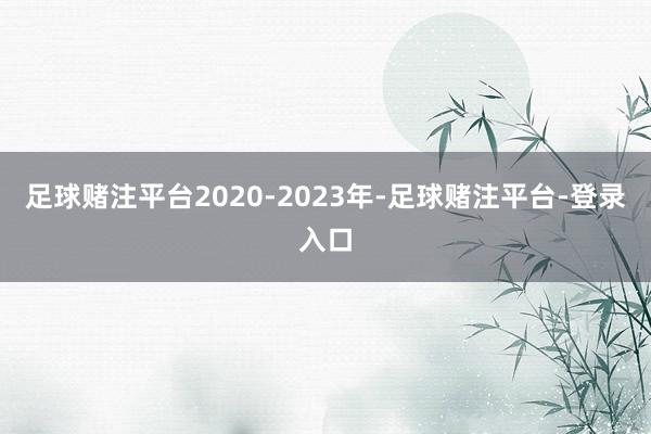 足球赌注平台2020-2023年-足球赌注平台-登录入口