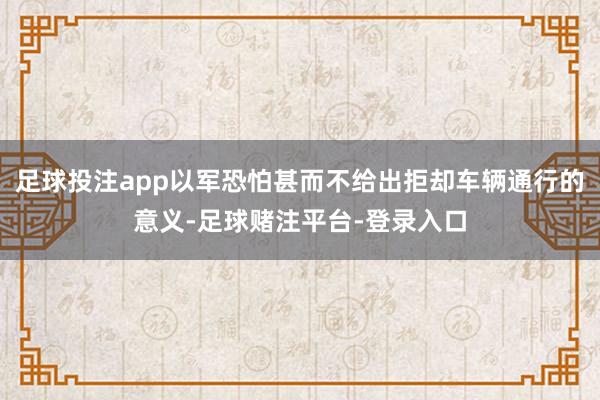 足球投注app以军恐怕甚而不给出拒却车辆通行的意义-足球赌注平台-登录入口