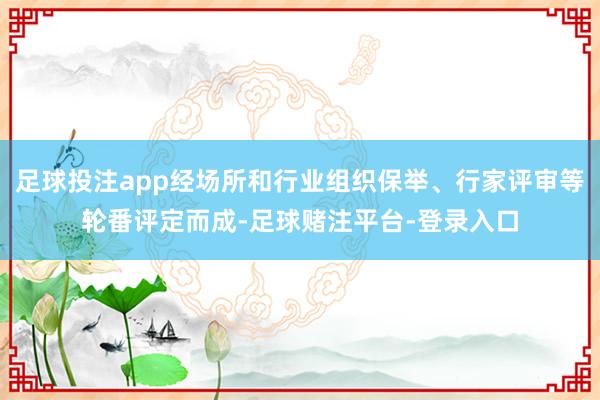 足球投注app经场所和行业组织保举、行家评审等轮番评定而成-足球赌注平台-登录入口